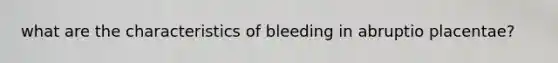 what are the characteristics of bleeding in abruptio placentae?