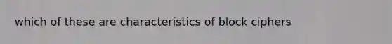 which of these are characteristics of block ciphers