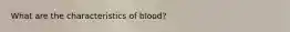 What are the characteristics of blood?