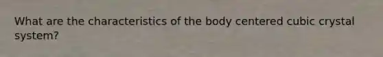 What are the characteristics of the body centered cubic crystal system?