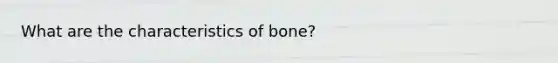 What are the characteristics of bone?