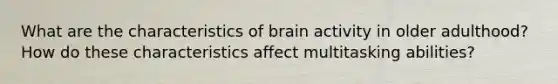 What are the characteristics of brain activity in older adulthood? How do these characteristics affect multitasking abilities?