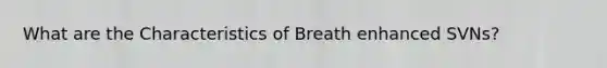 What are the Characteristics of Breath enhanced SVNs?