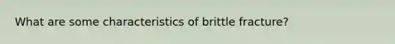 What are some characteristics of brittle fracture?