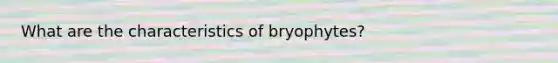 What are the characteristics of bryophytes?