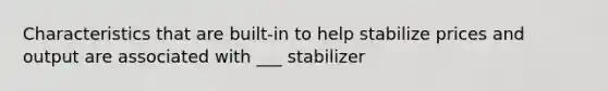 Characteristics that are built-in to help stabilize prices and output are associated with ___ stabilizer