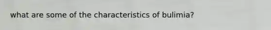 what are some of the characteristics of bulimia?