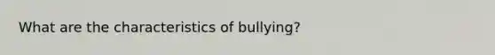 What are the characteristics of bullying?