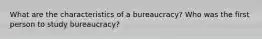 What are the characteristics of a bureaucracy? Who was the first person to study bureaucracy?