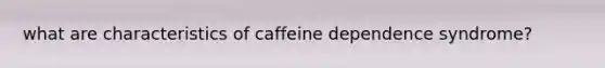 what are characteristics of caffeine dependence syndrome?