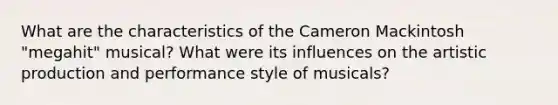 What are the characteristics of the Cameron Mackintosh "megahit" musical? What were its influences on the artistic production and performance style of musicals?