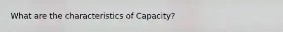 What are the characteristics of Capacity?