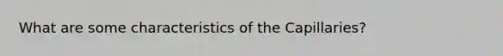 What are some characteristics of the Capillaries?