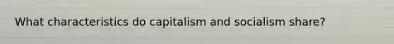 What characteristics do capitalism and socialism share?