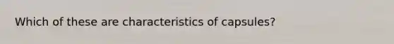 Which of these are characteristics of capsules?