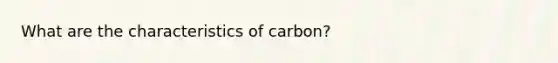 What are the characteristics of carbon?