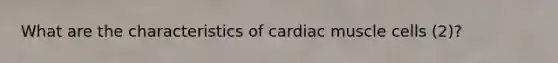 What are the characteristics of cardiac muscle cells (2)?