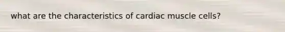 what are the characteristics of cardiac muscle cells?