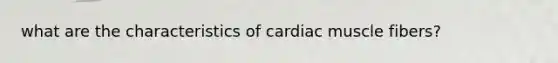 what are the characteristics of cardiac muscle fibers?