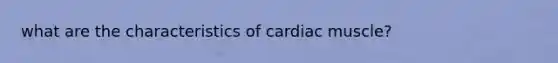 what are the characteristics of cardiac muscle?