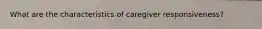 What are the characteristics of caregiver responsiveness?