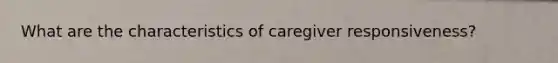 What are the characteristics of caregiver responsiveness?