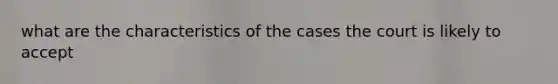 what are the characteristics of the cases the court is likely to accept