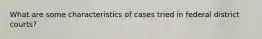 What are some characteristics of cases tried in federal district courts?