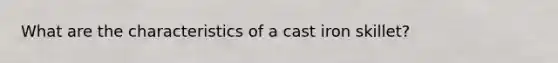 What are the characteristics of a cast iron skillet?