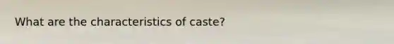 What are the characteristics of caste?