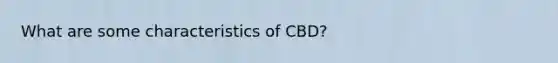 What are some characteristics of CBD?