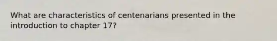 What are characteristics of centenarians presented in the introduction to chapter 17?