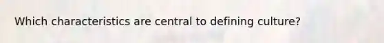Which characteristics are central to defining culture?