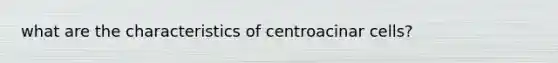 what are the characteristics of centroacinar cells?