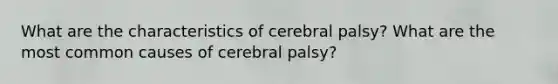 What are the characteristics of cerebral palsy? What are the most common causes of cerebral palsy?