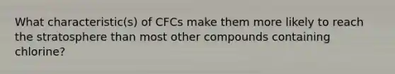 What characteristic(s) of CFCs make them more likely to reach the stratosphere than most other compounds containing chlorine?