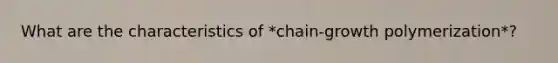 What are the characteristics of *chain-growth polymerization*?