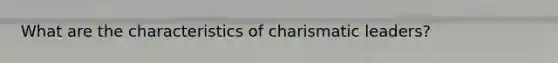 What are the characteristics of charismatic leaders?