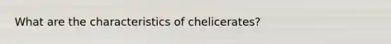 What are the characteristics of chelicerates?