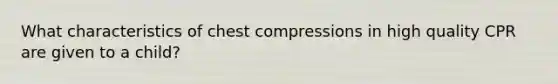 What characteristics of chest compressions in high quality CPR are given to a child?