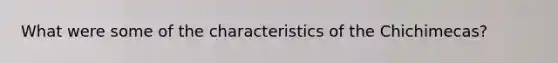 What were some of the characteristics of the Chichimecas?