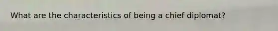 What are the characteristics of being a chief diplomat?