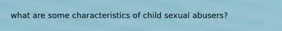 what are some characteristics of child sexual abusers?