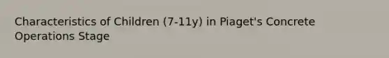 Characteristics of Children (7-11y) in Piaget's Concrete Operations Stage