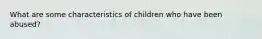 What are some characteristics of children who have been abused?