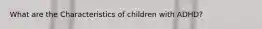 What are the Characteristics of children with ADHD?