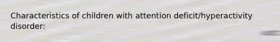 Characteristics of children with attention deficit/hyperactivity disorder:
