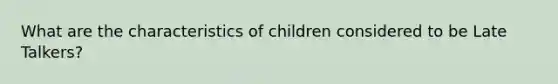 What are the characteristics of children considered to be Late Talkers?