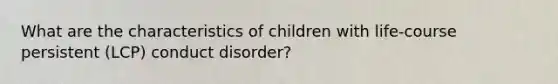 What are the characteristics of children with life-course persistent (LCP) conduct disorder?