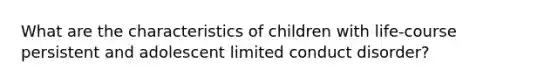 What are the characteristics of children with life-course persistent and adolescent limited conduct disorder?